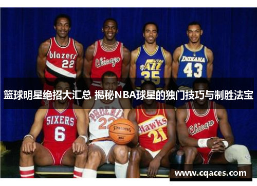 篮球明星绝招大汇总 揭秘NBA球星的独门技巧与制胜法宝